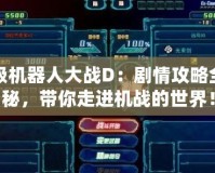 超級機器人大戰D：劇情攻略全揭秘，帶你走進機戰的世界！