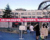 《死亡鬼屋2手機安卓版：引爆恐怖新體驗，挑戰極限膽量》
