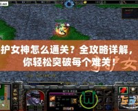 守護女神怎么通關？全攻略詳解，讓你輕松突破每個難關！