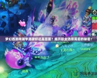 夢幻西游祥瑞學酒肆好還是巫醫(yī)？揭開職業(yè)選擇背后的秘密！