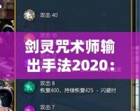 劍靈咒術(shù)師輸出手法2020：掌控戰(zhàn)場的魔力之源