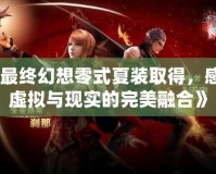 《最終幻想零式夏裝取得，感受虛擬與現實的完美融合》