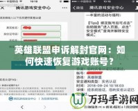 英雄聯(lián)盟申訴解封官網(wǎng)：如何快速恢復(fù)游戲賬號(hào)？