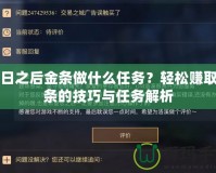 明日之后金條做什么任務？輕松賺取金條的技巧與任務解析