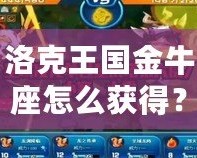 洛克王國(guó)金牛座怎么獲得？快速提升你的星座戰(zhàn)力