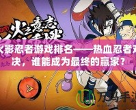 火影忍者游戲排名——熱血忍者對決，誰能成為最終的贏家？