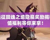 劍與遠(yuǎn)征回魂之境隱藏獎(jiǎng)勵(lì)揭秘：超值福利等你來(lái)拿！