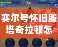 賽爾號(hào)懷舊服塔奇拉頓怎么得？揭秘最強(qiáng)捕捉技巧！