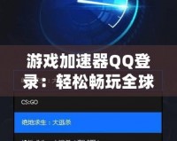 游戲加速器QQ登錄：輕松暢玩全球游戲，提升游戲體驗的必備利器