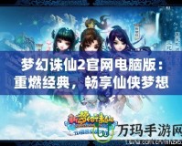 夢幻誅仙2官網電腦版：重燃經典，暢享仙俠夢想