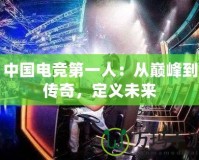 中國電競第一人：從巔峰到傳奇，定義未來