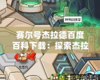 賽爾號杰拉德百度百科下載：探索杰拉德的傳奇故事，發現全新冒險