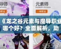 《龍之谷元素與魔導職業哪個好？全面解析，助你選擇最強職業！》