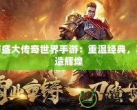 仿盛大傳奇世界手游：重溫經(jīng)典，再造輝煌