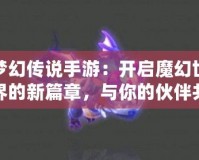 夢幻傳說手游：開啟魔幻世界的新篇章，與你的伙伴共赴冒險之旅！