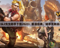 合金彈頭2蟲蟲助手下載2023：重溫經典，暢享無敵戰斗體驗