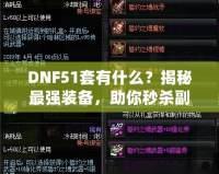 DNF51套有什么？揭秘最強裝備，助你秒殺副本！