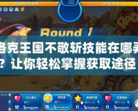 洛克王國不敬斬技能在哪弄？讓你輕松掌握獲取途徑！