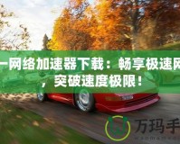 網(wǎng)一網(wǎng)絡(luò)加速器下載：暢享極速網(wǎng)絡(luò)，突破速度極限！