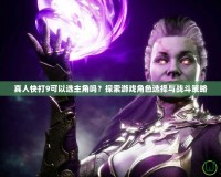 真人快打9可以選主角嗎？探索游戲角色選擇與戰斗策略
