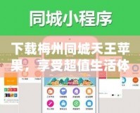 下載梅州同城天王蘋果，享受超值生活體驗！