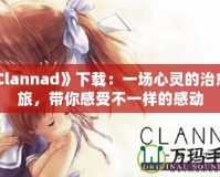 《Clannad》下載：一場心靈的治愈之旅，帶你感受不一樣的感動
