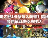 龍之谷S紋章怎么獲得？揭秘最佳獲取途徑與技巧
