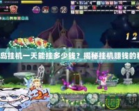 彩虹島掛機(jī)一天能掛多少錢？揭秘掛機(jī)賺錢的秘密！