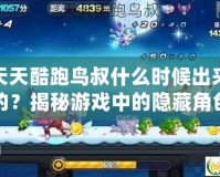 天天酷跑鳥叔什么時(shí)候出來(lái)的？揭秘游戲中的隱藏角色與超高人氣背后的秘密