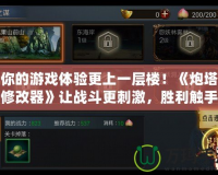 讓你的游戲體驗更上一層樓！《炮塔防御修改器》讓戰斗更刺激，勝利觸手可及