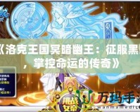 《洛克王國冥暗幽王：征服黑暗，掌控命運的傳奇》