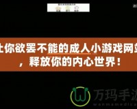 讓你欲罷不能的成人小游戲網站，釋放你的內心世界！