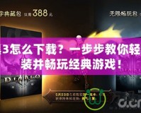 暗黑3怎么下載？一步步教你輕松安裝并暢玩經典游戲！