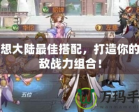 幻想大陸最佳搭配，打造你的無(wú)敵戰(zhàn)力組合！