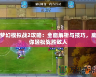 夢幻模擬戰2攻略：全面解析與技巧，助你輕松戰勝敵人