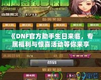 《DNF官方助手生日來臨，專屬福利與驚喜活動等你來享！》