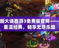 新大話西游3免費版官網——重溫經典，暢享無盡樂趣