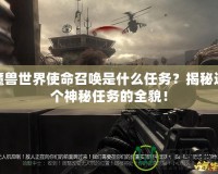 魔獸世界使命召喚是什么任務？揭秘這個神秘任務的全貌！