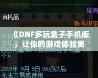 《DNF多玩盒子手機版，讓你的游戲體驗更上一層樓》