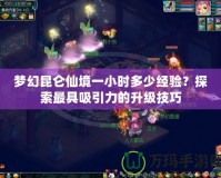夢幻昆侖仙境一小時多少經驗？探索最具吸引力的升級技巧