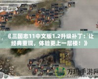 《三國志11中文版1.2升級補丁：讓經典重現，體驗更上一層樓！》