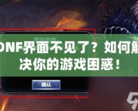DNF界面不見了？如何解決你的游戲困惑！