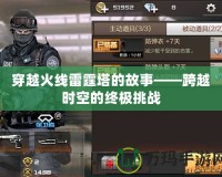 穿越火線雷霆塔的故事——跨越時空的終極挑戰