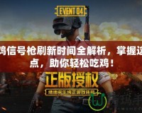 吃雞信號槍刷新時間全解析，掌握這幾點，助你輕松吃雞！