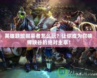 英雄聯盟掘墓者怎么玩？讓你成為召喚師峽谷的絕對主宰！