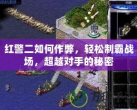 紅警二如何作弊，輕松制霸戰場，超越對手的秘密
