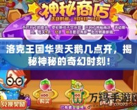 洛克王國華貴天鵝幾點開，揭秘神秘的奇幻時刻！