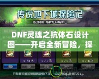 DNF靈魂之抗體石設(shè)計(jì)圖——開啟全新冒險(xiǎn)，探索更強(qiáng)力的抗體