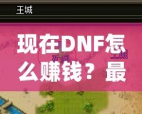 現(xiàn)在DNF怎么賺錢？最新賺錢技巧大揭秘！