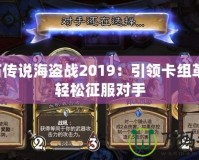 爐石傳說海盜戰2019：引領卡組革命，輕松征服對手